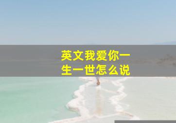 英文我爱你一生一世怎么说