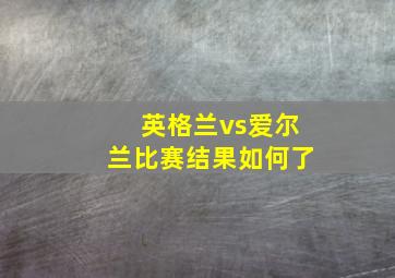 英格兰vs爱尔兰比赛结果如何了