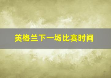 英格兰下一场比赛时间