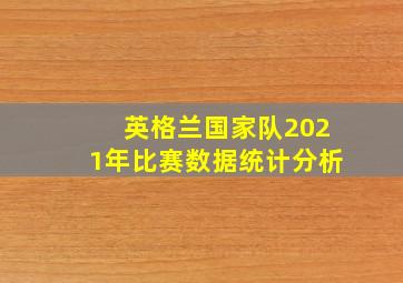 英格兰国家队2021年比赛数据统计分析