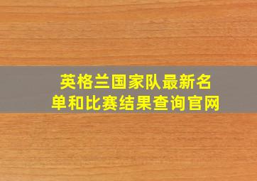 英格兰国家队最新名单和比赛结果查询官网