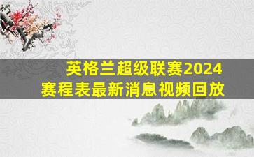 英格兰超级联赛2024赛程表最新消息视频回放