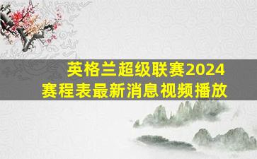 英格兰超级联赛2024赛程表最新消息视频播放