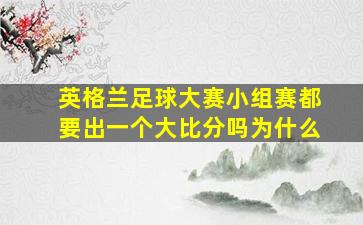 英格兰足球大赛小组赛都要出一个大比分吗为什么