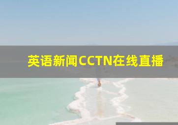 英语新闻CCTN在线直播