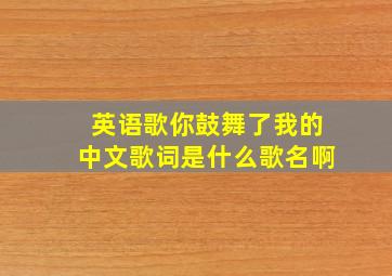 英语歌你鼓舞了我的中文歌词是什么歌名啊