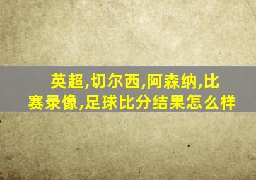 英超,切尔西,阿森纳,比赛录像,足球比分结果怎么样