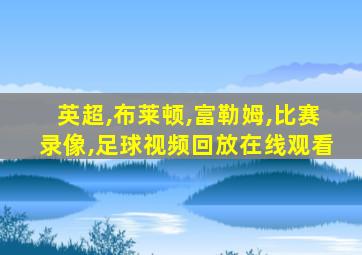 英超,布莱顿,富勒姆,比赛录像,足球视频回放在线观看