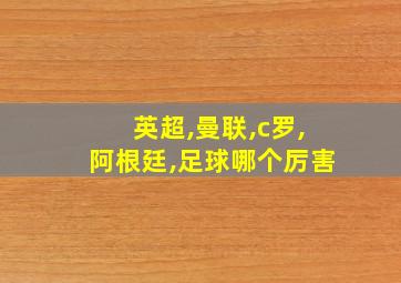 英超,曼联,c罗,阿根廷,足球哪个厉害