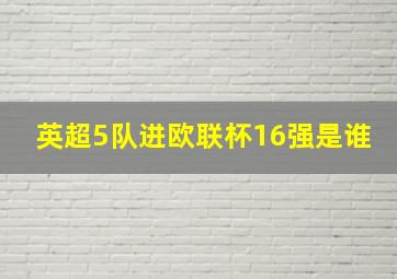 英超5队进欧联杯16强是谁