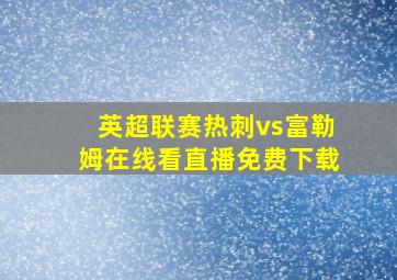 英超联赛热刺vs富勒姆在线看直播免费下载