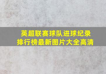 英超联赛球队进球纪录排行榜最新图片大全高清