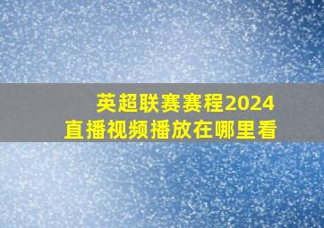 英超联赛赛程2024直播视频播放在哪里看