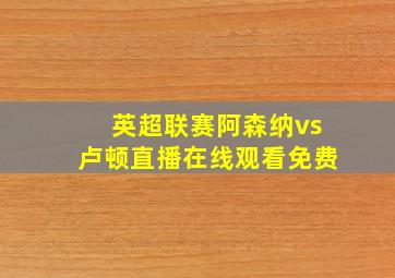 英超联赛阿森纳vs卢顿直播在线观看免费