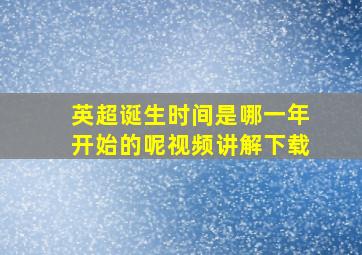 英超诞生时间是哪一年开始的呢视频讲解下载