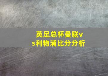 英足总杯曼联vs利物浦比分分析