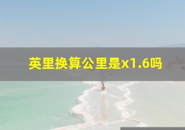 英里换算公里是x1.6吗