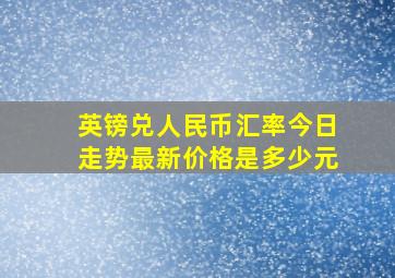 英镑兑人民币汇率今日走势最新价格是多少元