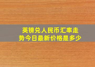 英镑兑人民币汇率走势今日最新价格是多少