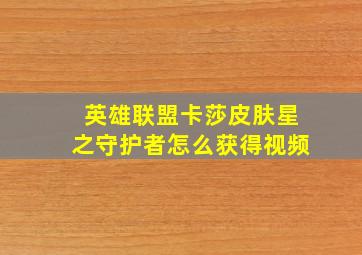 英雄联盟卡莎皮肤星之守护者怎么获得视频