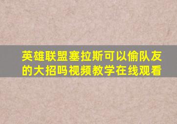 英雄联盟塞拉斯可以偷队友的大招吗视频教学在线观看