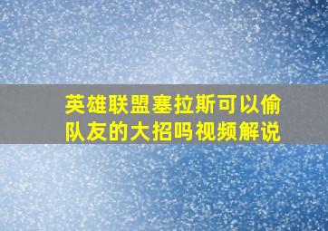 英雄联盟塞拉斯可以偷队友的大招吗视频解说