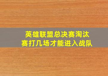 英雄联盟总决赛淘汰赛打几场才能进入战队