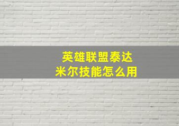 英雄联盟泰达米尔技能怎么用