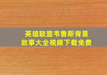 英雄联盟韦鲁斯背景故事大全视频下载免费