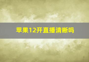 苹果12开直播清晰吗