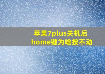 苹果7plus关机后home键为啥按不动