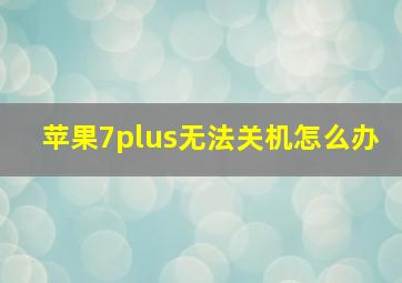 苹果7plus无法关机怎么办