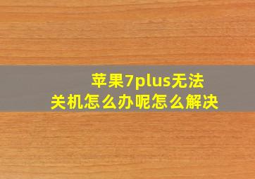 苹果7plus无法关机怎么办呢怎么解决