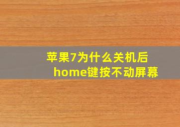 苹果7为什么关机后home键按不动屏幕