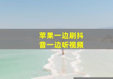 苹果一边刷抖音一边听视频