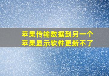 苹果传输数据到另一个苹果显示软件更新不了