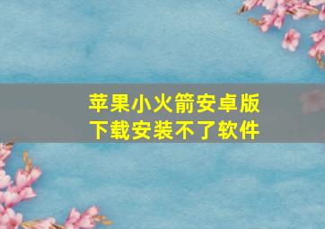 苹果小火箭安卓版下载安装不了软件