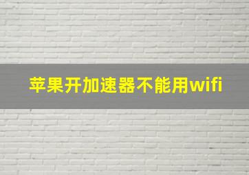 苹果开加速器不能用wifi