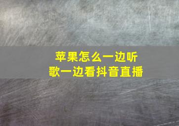 苹果怎么一边听歌一边看抖音直播