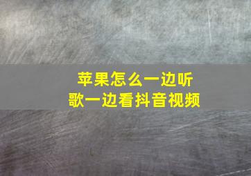 苹果怎么一边听歌一边看抖音视频