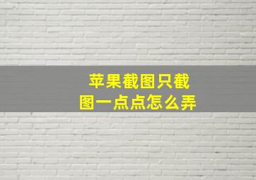 苹果截图只截图一点点怎么弄