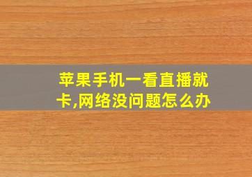 苹果手机一看直播就卡,网络没问题怎么办