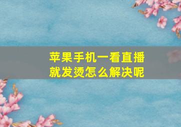 苹果手机一看直播就发烫怎么解决呢