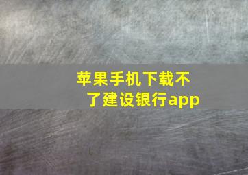 苹果手机下载不了建设银行app