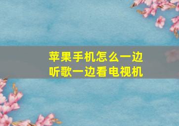 苹果手机怎么一边听歌一边看电视机