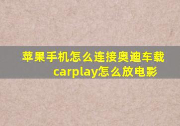 苹果手机怎么连接奥迪车载carplay怎么放电影