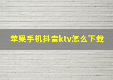 苹果手机抖音ktv怎么下载