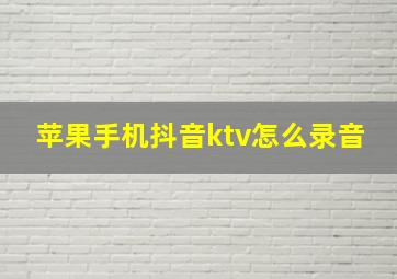 苹果手机抖音ktv怎么录音