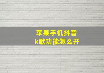 苹果手机抖音k歌功能怎么开