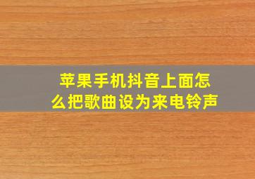 苹果手机抖音上面怎么把歌曲设为来电铃声